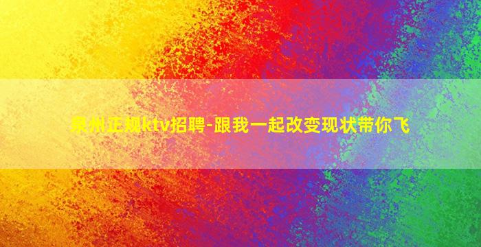 泉州正规ktv招聘-跟我一起改变现状带你飞